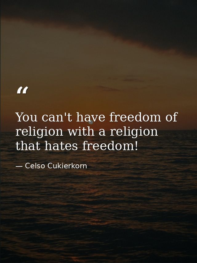 You can't have freedom of religion with a religion that hates freedom! — Celso Cukierkorn