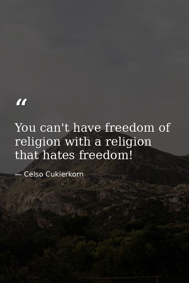 You can't have freedom of religion with a religion that hates freedom! — Celso Cukierkorn