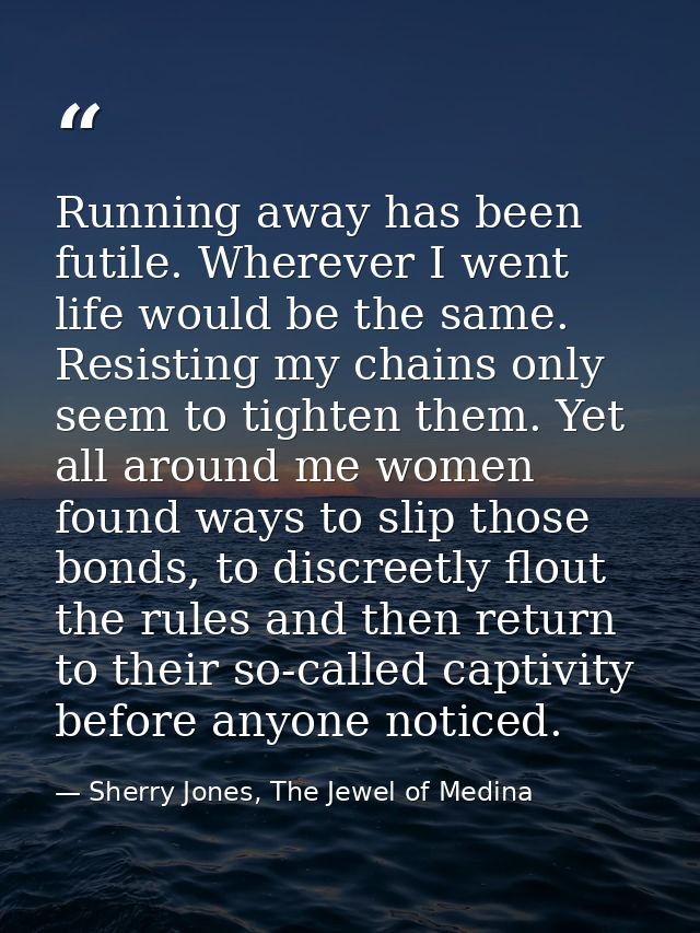 Running away has been futile. Wherever I went life would be the same. Resisting my chains only seem to tighten them. Yet — Sherry Jones, The Jewel of Medina