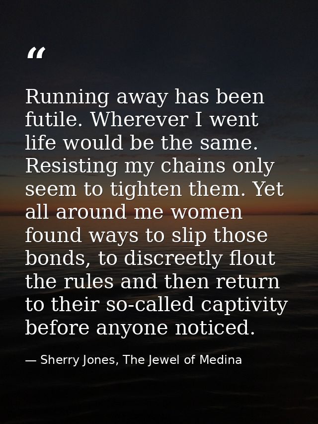 Running away has been futile. Wherever I went life would be the same. Resisting my chains only seem to tighten them. Yet — Sherry Jones, The Jewel of Medina