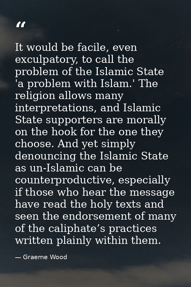 It would be facile, even exculpatory, to call the problem of the Islamic State 'a problem with Islam.' The religion allo — Graeme Wood