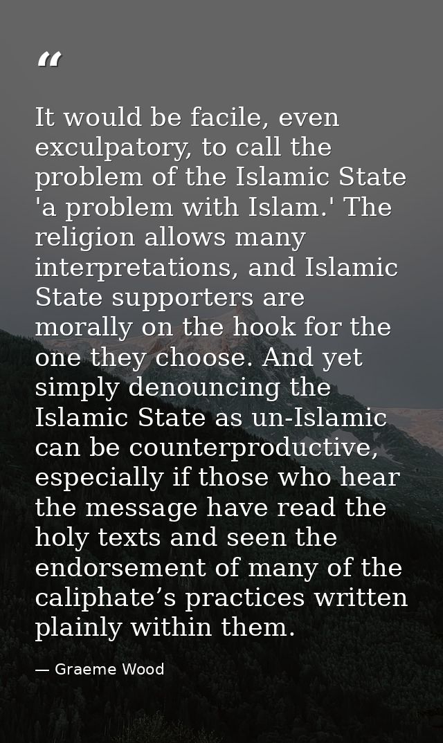 It would be facile, even exculpatory, to call the problem of the Islamic State 'a problem with Islam.' The religion allo — Graeme Wood