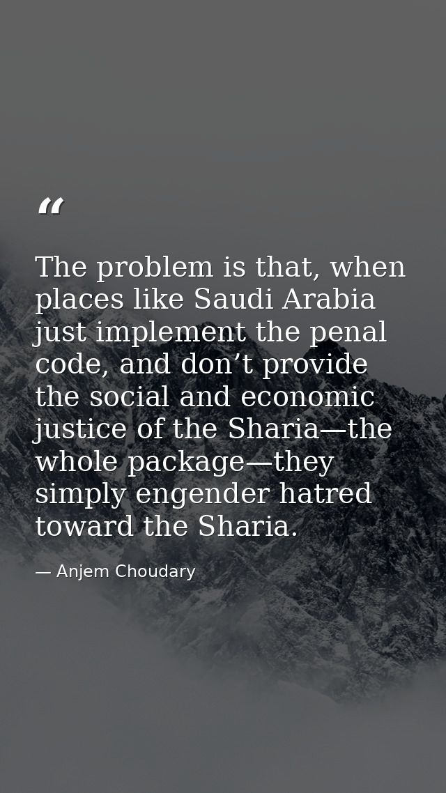 The problem is that, when places like Saudi Arabia just implement the penal code, and don’t provide the social and econo — Anjem Choudary