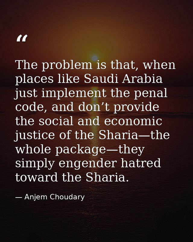 The problem is that, when places like Saudi Arabia just implement the penal code, and don’t provide the social and econo — Anjem Choudary
