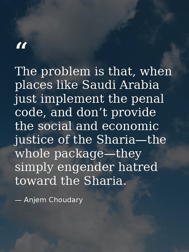 The problem is that, when places like Saudi Arabia just implement the penal code, and don’t provide the social and econo — Anjem Choudary