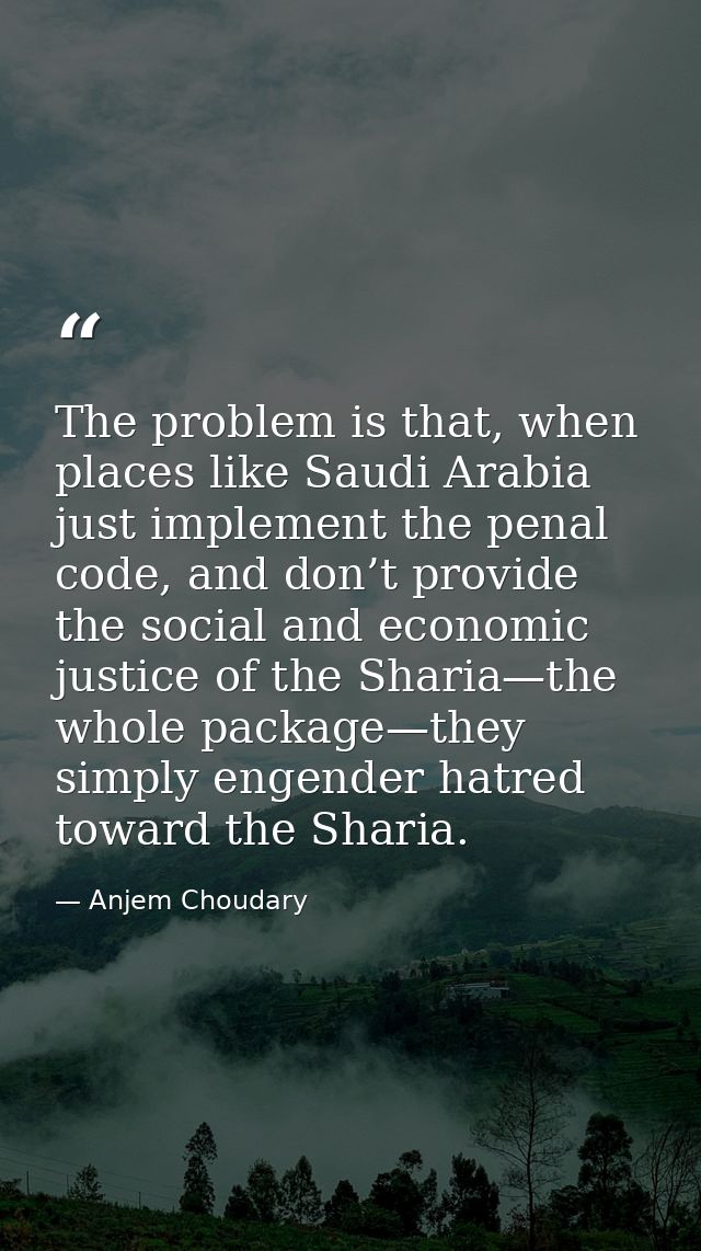 The problem is that, when places like Saudi Arabia just implement the penal code, and don’t provide the social and econo — Anjem Choudary