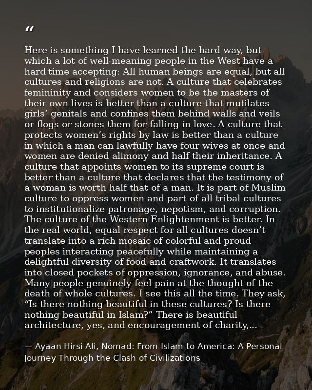 Here is something I have learned the hard way, but which a lot of well-meaning people in the West have a hard time accep — Ayaan Hirsi Ali, Nomad: From Islam to America: A Personal Journey Through the Clash of Civilizations