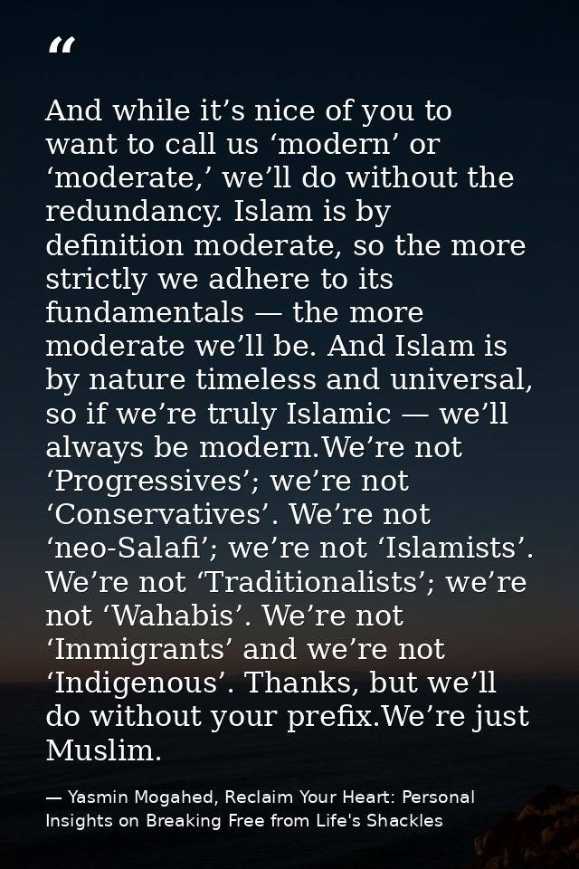 And while it’s nice of you to want to call us ‘modern’ or ‘moderate,’ we’ll do without the redundancy. Islam is by defin — Yasmin Mogahed, Reclaim Your Heart: Personal Insights on Breaking Free from Life's Shackles