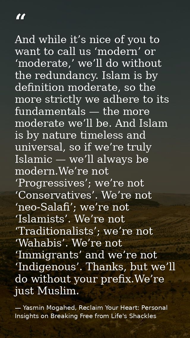 And while it’s nice of you to want to call us ‘modern’ or ‘moderate,’ we’ll do without the redundancy. Islam is by defin — Yasmin Mogahed, Reclaim Your Heart: Personal Insights on Breaking Free from Life's Shackles