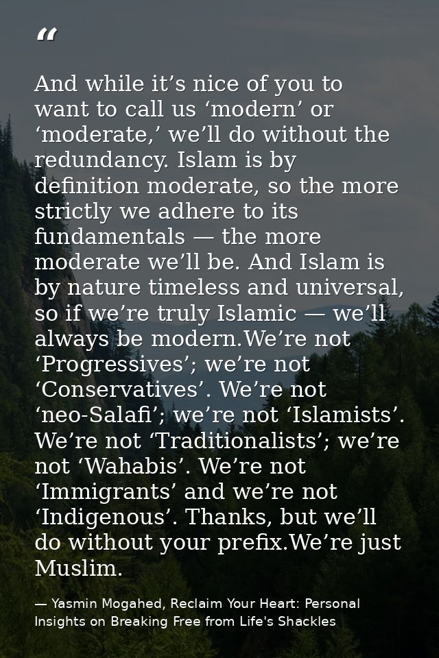 And while it’s nice of you to want to call us ‘modern’ or ‘moderate,’ we’ll do without the redundancy. Islam is by defin — Yasmin Mogahed, Reclaim Your Heart: Personal Insights on Breaking Free from Life's Shackles