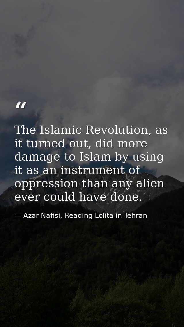 The Islamic Revolution, as it turned out, did more damage to Islam by using it as an instrument of oppression than any a — Azar Nafisi, Reading Lolita in Tehran