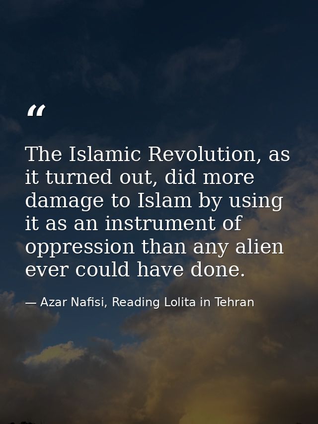 The Islamic Revolution, as it turned out, did more damage to Islam by using it as an instrument of oppression than any a — Azar Nafisi, Reading Lolita in Tehran