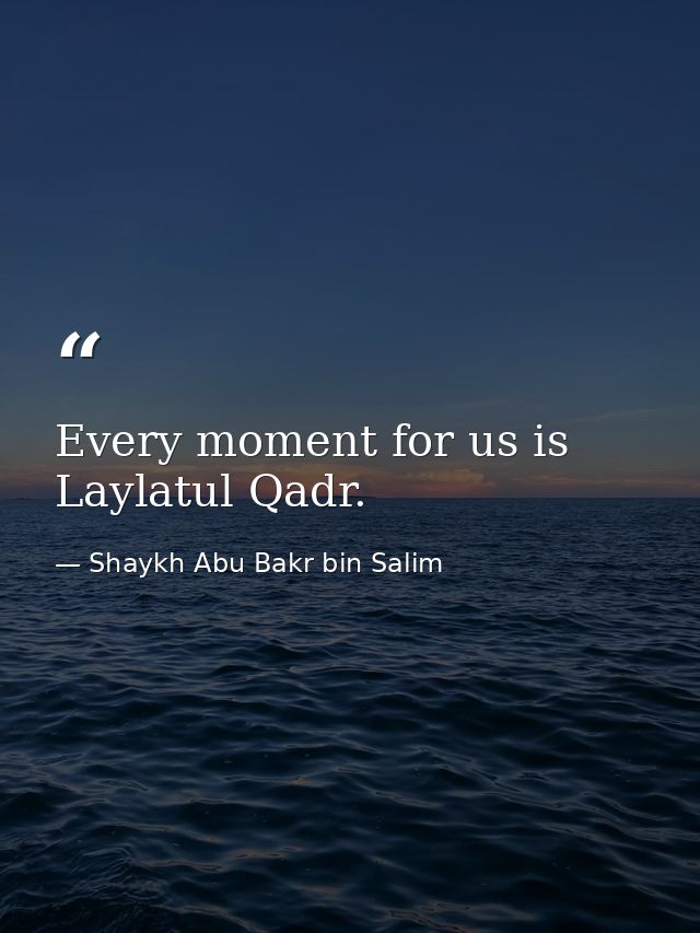 Every moment for us is Laylatul Qadr. — Shaykh Abu Bakr bin Salim