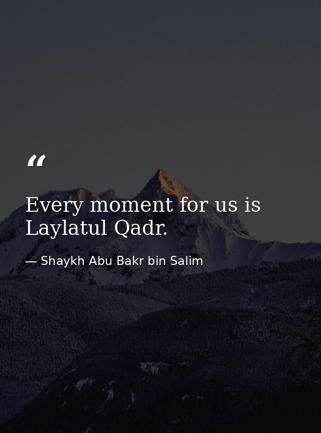 Every moment for us is Laylatul Qadr. — Shaykh Abu Bakr bin Salim