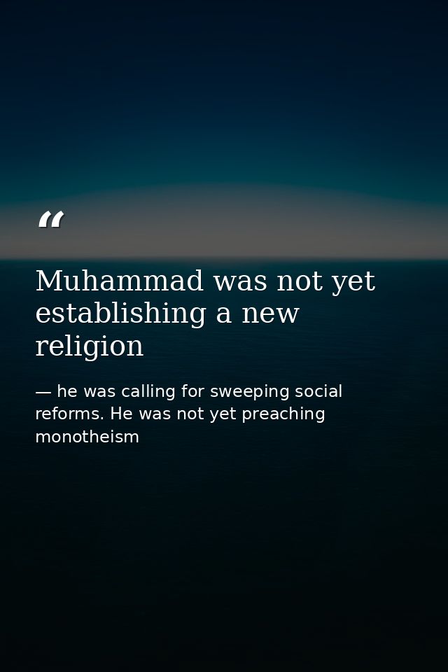 Muhammad was not yet establishing a new religion — he was calling for sweeping social reforms. He was not yet preaching monotheism