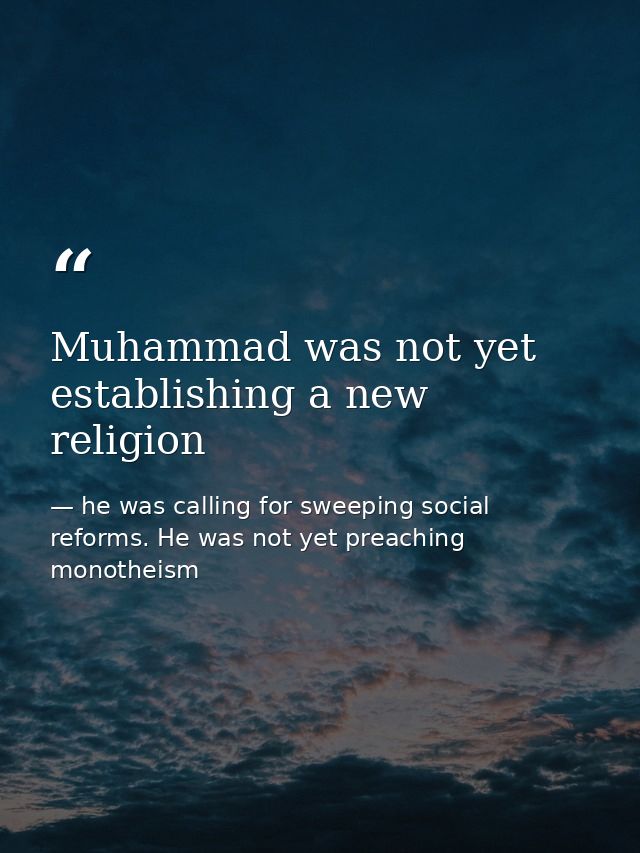 Muhammad was not yet establishing a new religion — he was calling for sweeping social reforms. He was not yet preaching monotheism