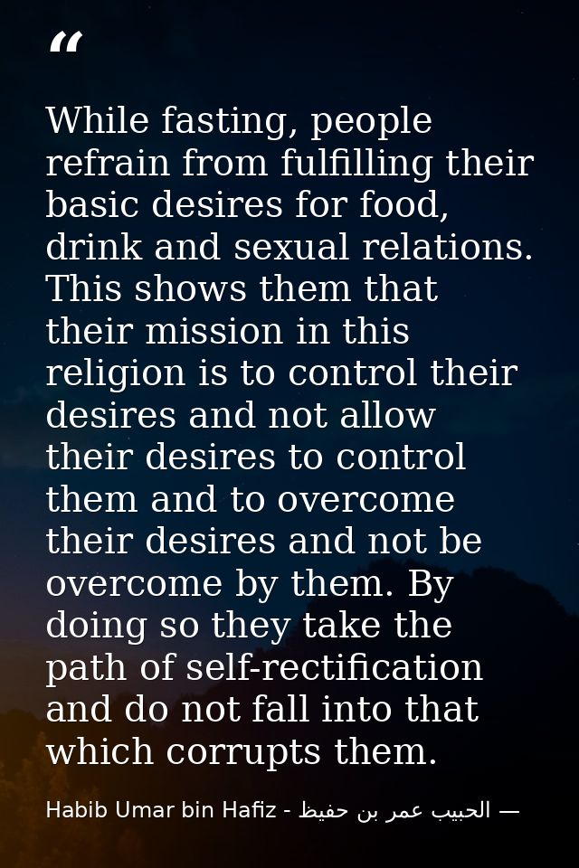 While fasting, people refrain from fulfilling their basic desires for food, drink and sexual relations. This shows them  — الحبيب عمر بن حفيظ - Habib Umar bin Hafiz