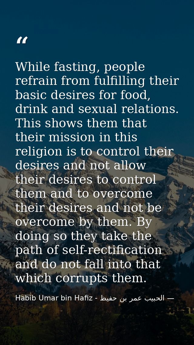 While fasting, people refrain from fulfilling their basic desires for food, drink and sexual relations. This shows them  — الحبيب عمر بن حفيظ - Habib Umar bin Hafiz