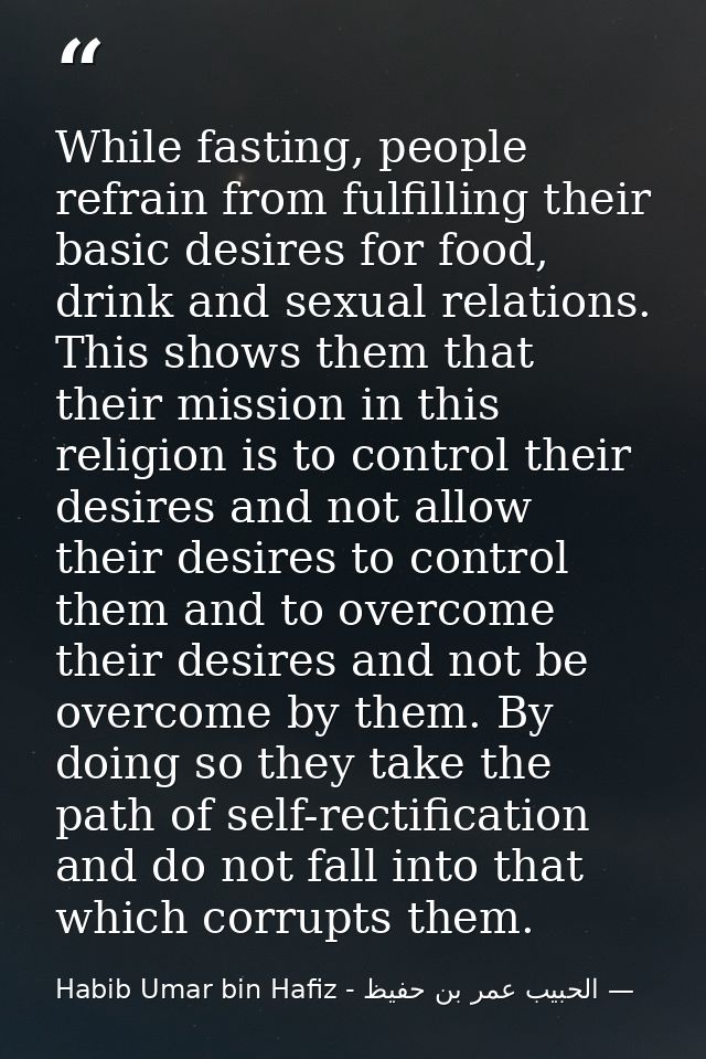While fasting, people refrain from fulfilling their basic desires for food, drink and sexual relations. This shows them  — الحبيب عمر بن حفيظ - Habib Umar bin Hafiz