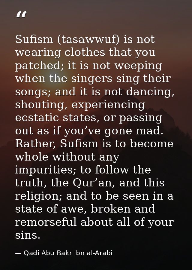 Sufism (tasawwuf) is not wearing clothes that you patched; it is not weeping when the singers sing their songs; and it i — Qadi Abu Bakr ibn al-Arabi