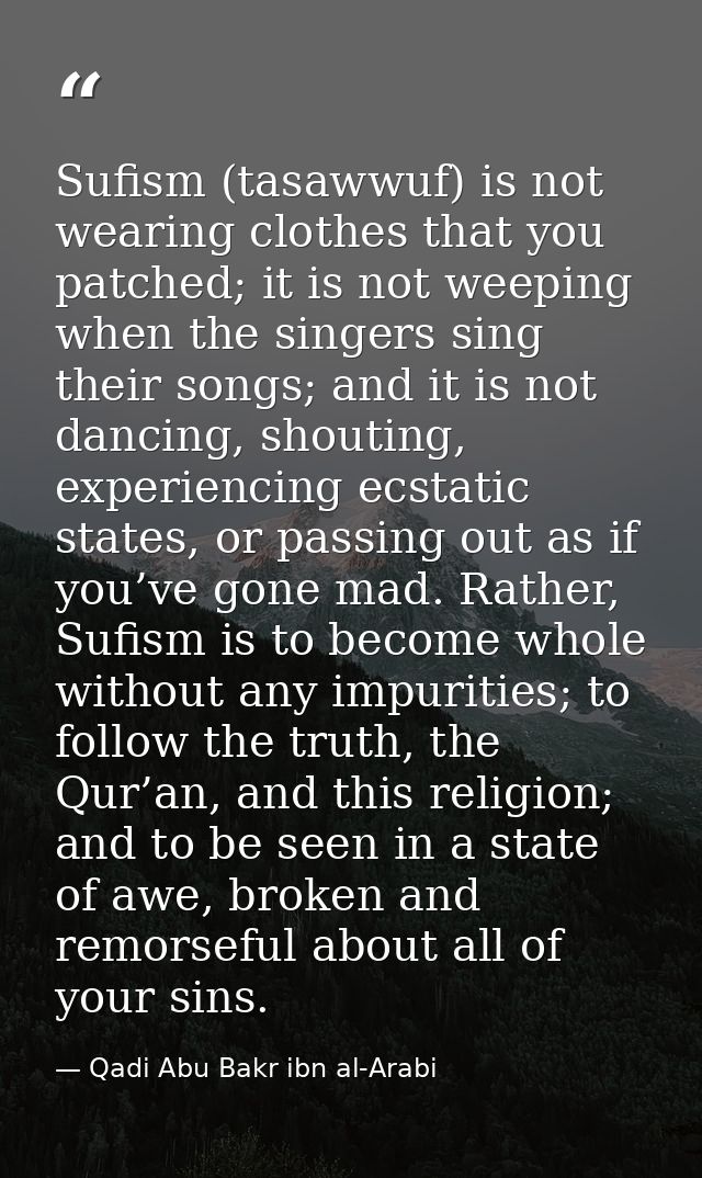Sufism (tasawwuf) is not wearing clothes that you patched; it is not weeping when the singers sing their songs; and it i — Qadi Abu Bakr ibn al-Arabi