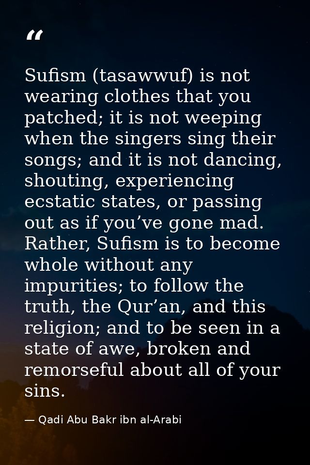 Sufism (tasawwuf) is not wearing clothes that you patched; it is not weeping when the singers sing their songs; and it i — Qadi Abu Bakr ibn al-Arabi