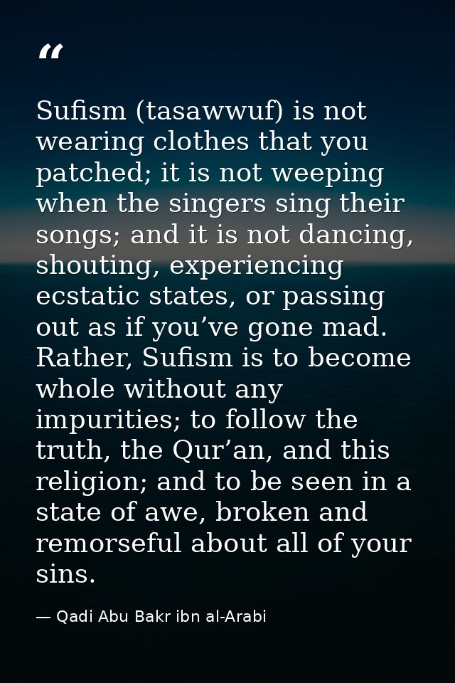 Sufism (tasawwuf) is not wearing clothes that you patched; it is not weeping when the singers sing their songs; and it i — Qadi Abu Bakr ibn al-Arabi