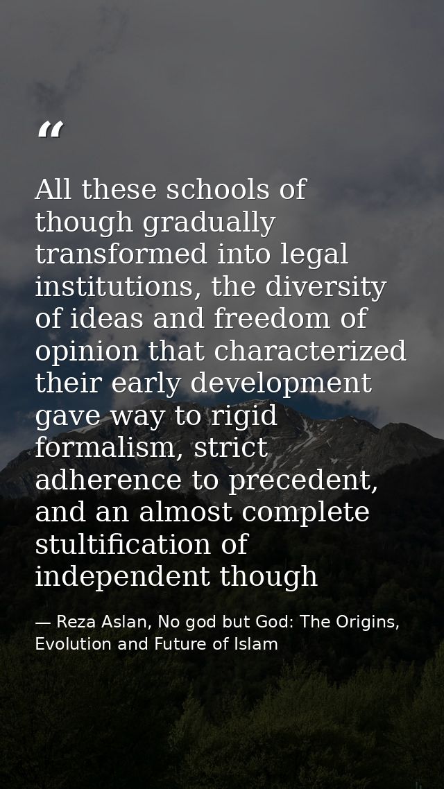All these schools of though gradually transformed into legal institutions, the diversity of ideas and freedom of opinion — Reza Aslan, No god but God: The Origins, Evolution and Future of Islam