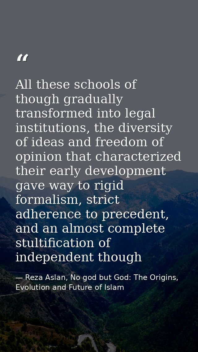 All these schools of though gradually transformed into legal institutions, the diversity of ideas and freedom of opinion — Reza Aslan, No god but God: The Origins, Evolution and Future of Islam