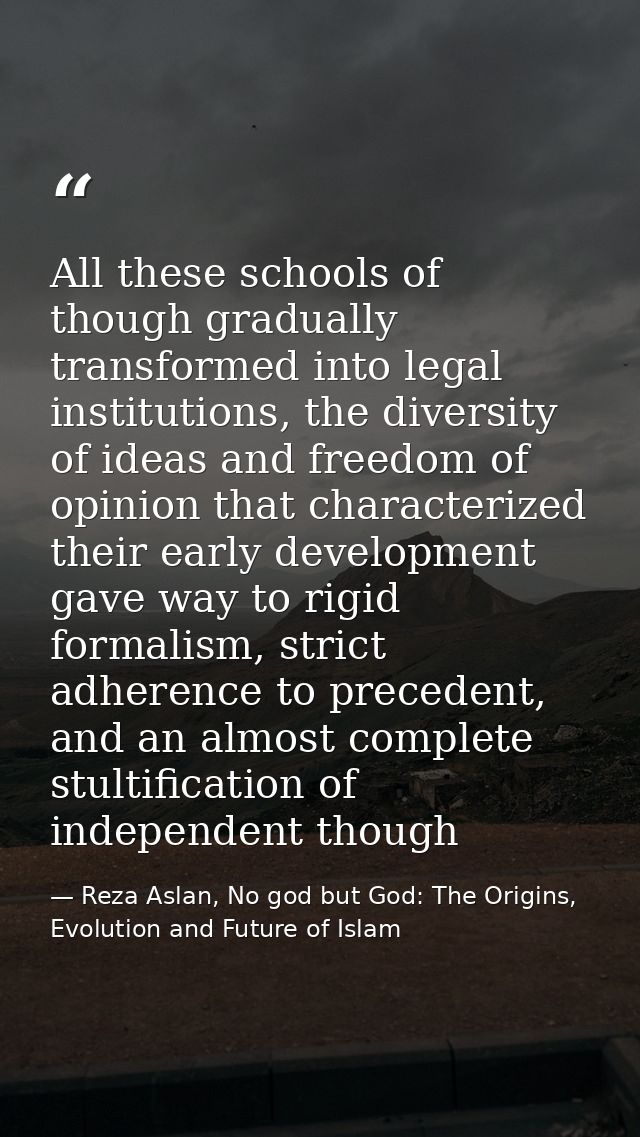 All these schools of though gradually transformed into legal institutions, the diversity of ideas and freedom of opinion — Reza Aslan, No god but God: The Origins, Evolution and Future of Islam