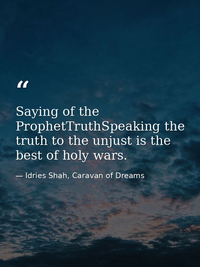 Saying of the ProphetTruthSpeaking the truth to the unjust is the best of holy wars. — Idries Shah, Caravan of Dreams