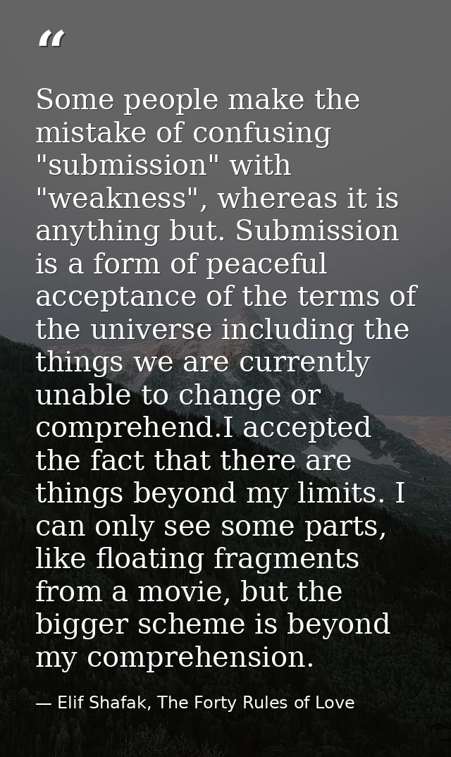 Some people make the mistake of confusing "submission" with "weakness", whereas it is anything but. Submission is a form — Elif Shafak, The Forty Rules of Love