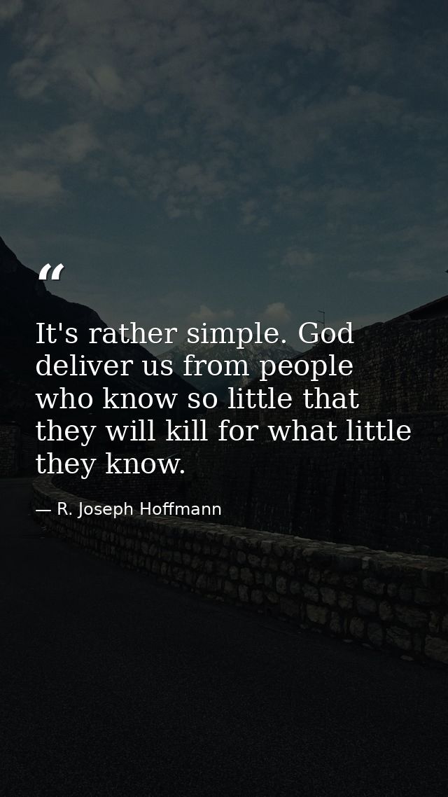 It's rather simple. God deliver us from people who know so little that they will kill for what little they know. — R. Joseph Hoffmann
