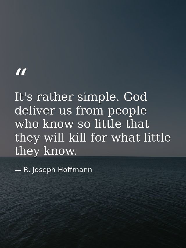 It's rather simple. God deliver us from people who know so little that they will kill for what little they know. — R. Joseph Hoffmann