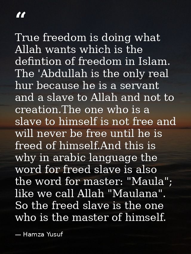 True freedom is doing what Allah wants which is the defintion of freedom in Islam. The 'Abdullah is the only real hur be — Hamza Yusuf