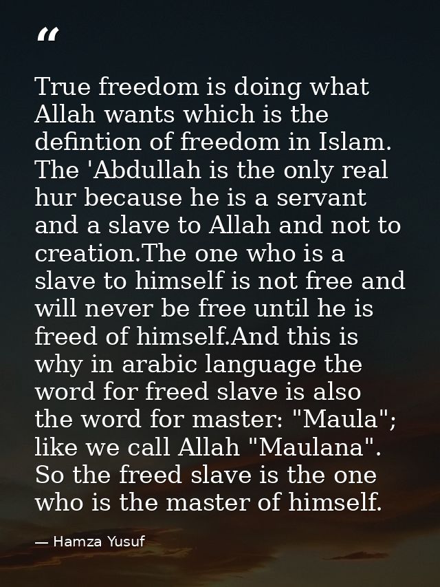 True freedom is doing what Allah wants which is the defintion of freedom in Islam. The 'Abdullah is the only real hur be — Hamza Yusuf
