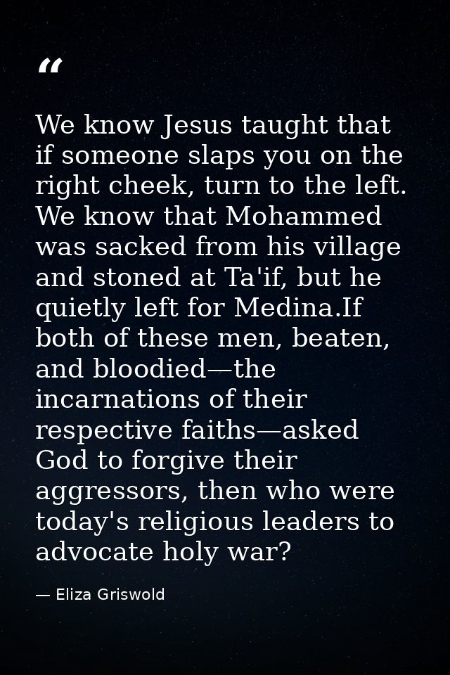 We know Jesus taught that if someone slaps you on the right cheek, turn to the left. We know that Mohammed was sacked fr — Eliza Griswold