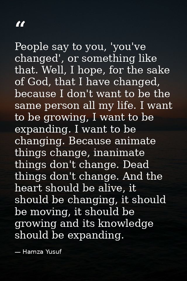 People say to you, 'you've changed', or something like that. Well, I hope, for the sake of God, that I have changed, bec — Hamza Yusuf