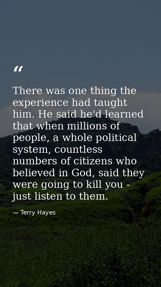 There was one thing the experience had taught him. He said he'd learned that when millions of people, a whole political  — Terry Hayes