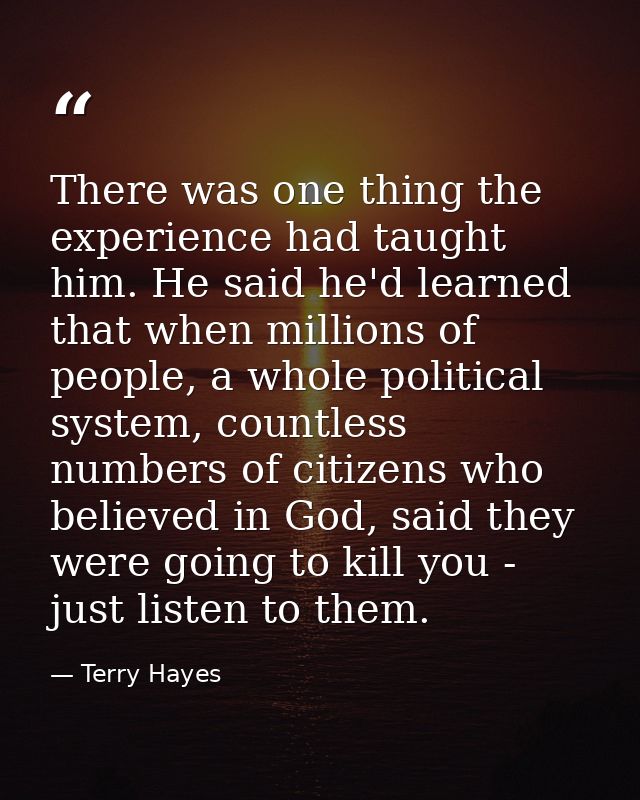 There was one thing the experience had taught him. He said he'd learned that when millions of people, a whole political  — Terry Hayes