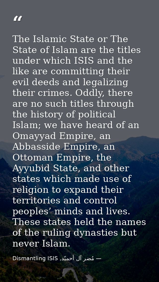 The Islamic State or The State of Islam are the titles under which ISIS and the like are committing their evil deeds and — مُضر آل أحميّد, Dismantling ISIS