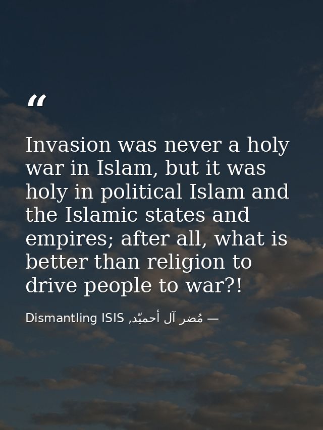 Invasion was never a holy war in Islam, but it was holy in political Islam and the Islamic states and empires; after all — مُضر آل أحميّد, Dismantling ISIS