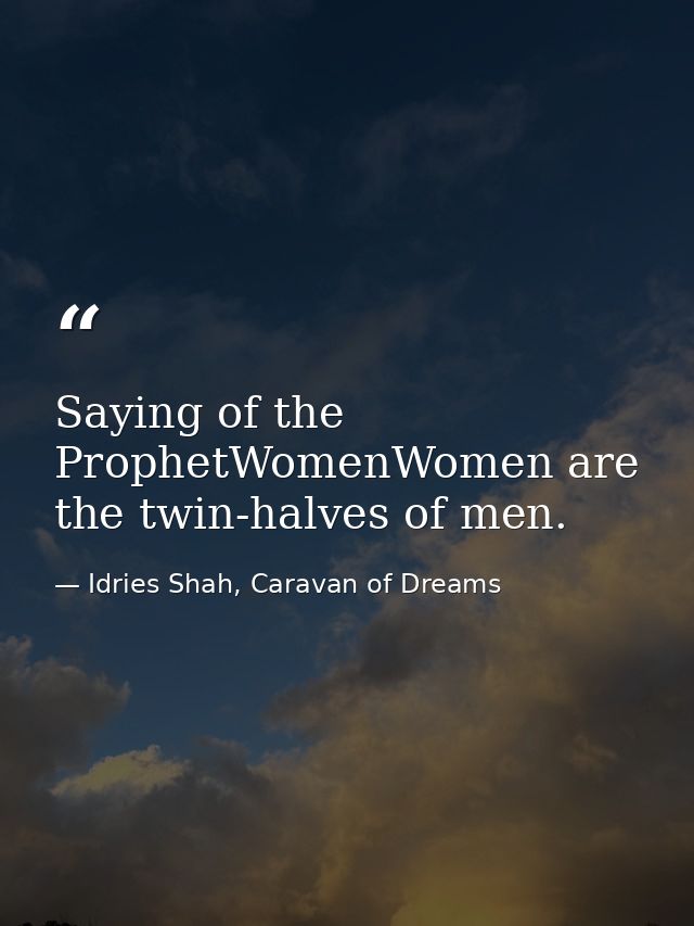 Saying of the ProphetWomenWomen are the twin-halves of men. — Idries Shah, Caravan of Dreams