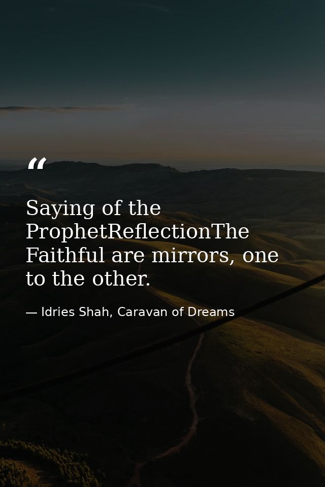 Saying of the ProphetReflectionThe Faithful are mirrors, one to the other. — Idries Shah, Caravan of Dreams