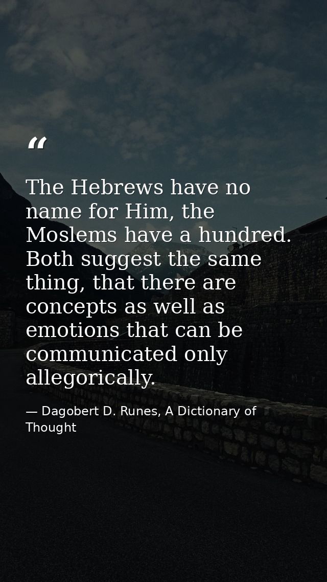The Hebrews have no name for Him, the Moslems have a hundred. Both suggest the same thing, that there are concepts as we — Dagobert D. Runes, A Dictionary of Thought