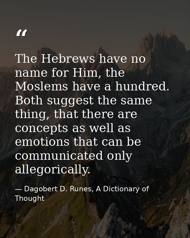 The Hebrews have no name for Him, the Moslems have a hundred. Both suggest the same thing, that there are concepts as we — Dagobert D. Runes, A Dictionary of Thought