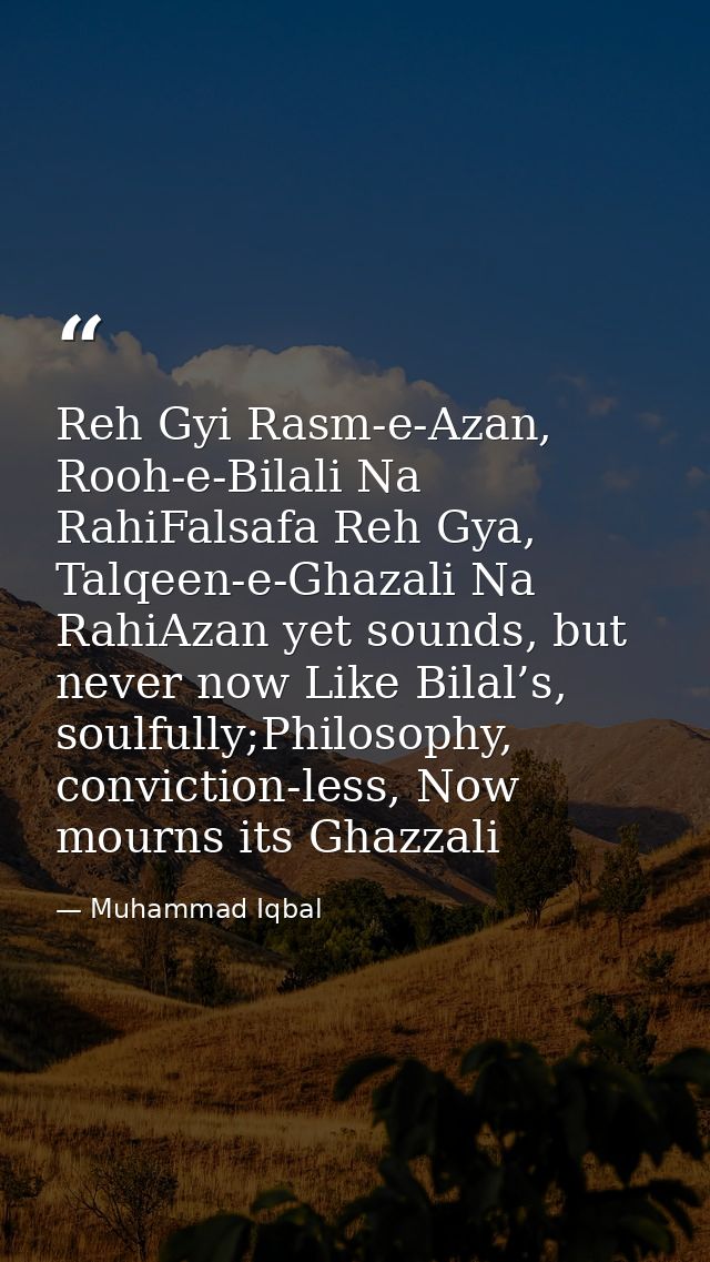Reh Gyi Rasm-e-Azan, Rooh-e-Bilali Na RahiFalsafa Reh Gya, Talqeen-e-Ghazali Na RahiAzan yet sounds, but never now Like  — Muhammad Iqbal