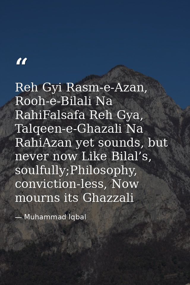 Reh Gyi Rasm-e-Azan, Rooh-e-Bilali Na RahiFalsafa Reh Gya, Talqeen-e-Ghazali Na RahiAzan yet sounds, but never now Like  — Muhammad Iqbal