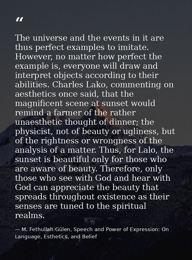 The universe and the events in it are thus perfect examples to imitate. However, no matter how perfect the example is, e — M. Fethullah Gülen, Speech and Power of Expression: On Language, Esthetics, and Belief
