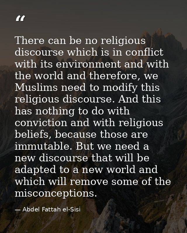 There can be no religious discourse which is in conflict with its environment and with the world and therefore, we Musli — Abdel Fattah el-Sisi